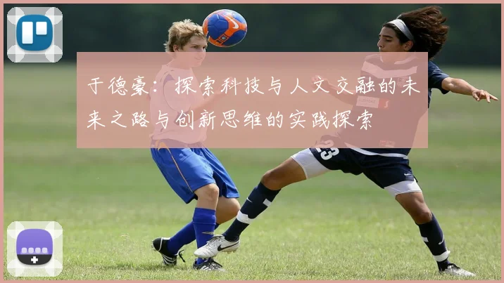于德豪：探索科技与人文交融的未来之路与创新思维的实践探索