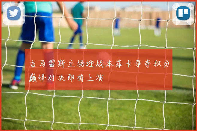 吉马雷斯主场迎战本菲卡争夺积分巅峰对决即将上演