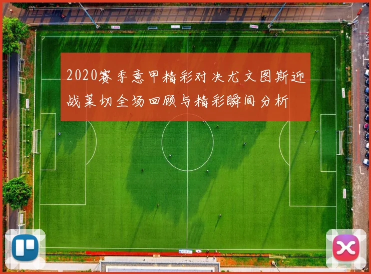 2020赛季意甲精彩对决尤文图斯迎战莱切全场回顾与精彩瞬间分析