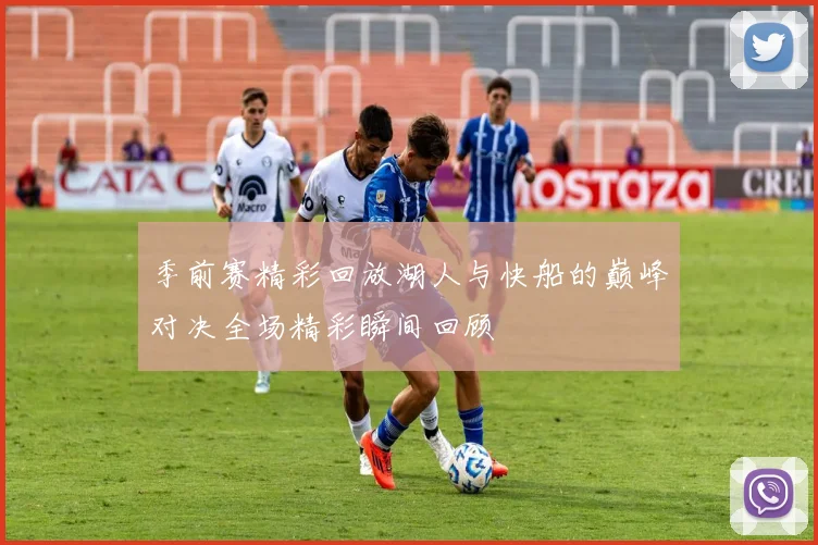 季前赛精彩回放湖人与快船的巅峰对决全场精彩瞬间回顾