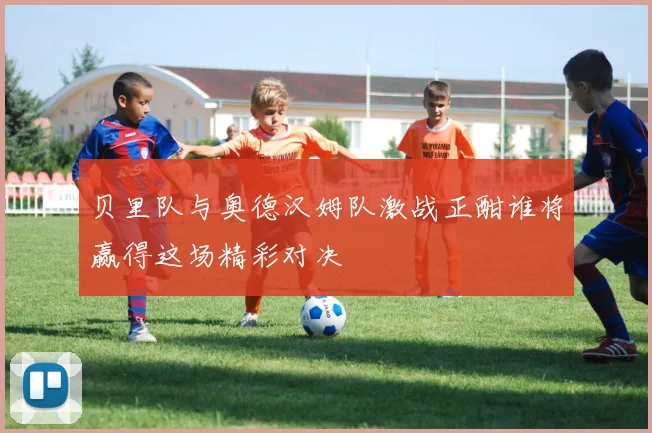 贝里队与奥德汉姆队激战正酣谁将赢得这场精彩对决