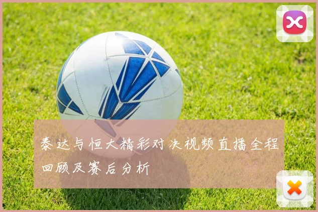 泰达与恒大精彩对决视频直播全程回顾及赛后分析