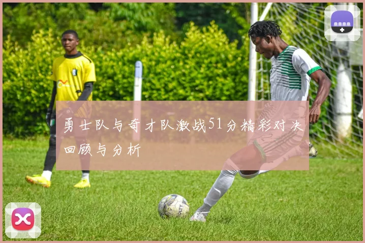 勇士队与奇才队激战51分精彩对决回顾与分析