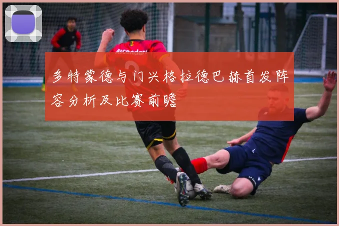 多特蒙德与门兴格拉德巴赫首发阵容分析及比赛前瞻