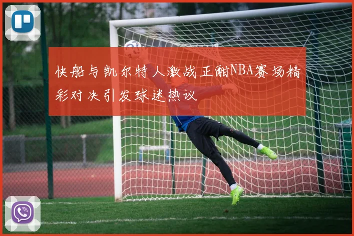 快船与凯尔特人激战正酣NBA赛场精彩对决引发球迷热议