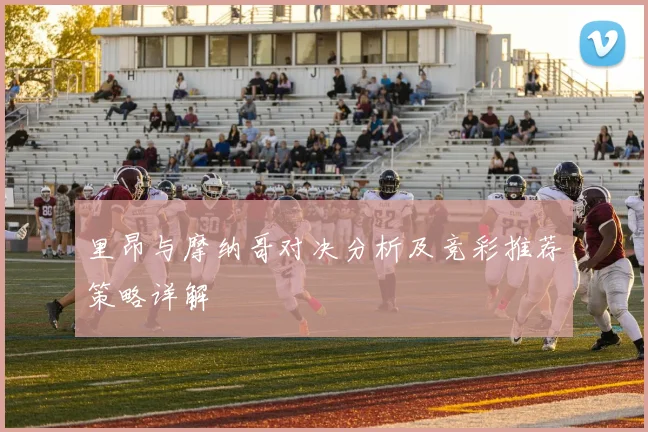 里昂与摩纳哥对决分析及竞彩推荐策略详解