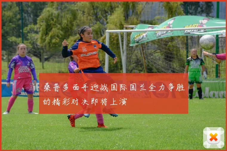 桑普多面手迎战国际国兰全力争胜的精彩对决即将上演