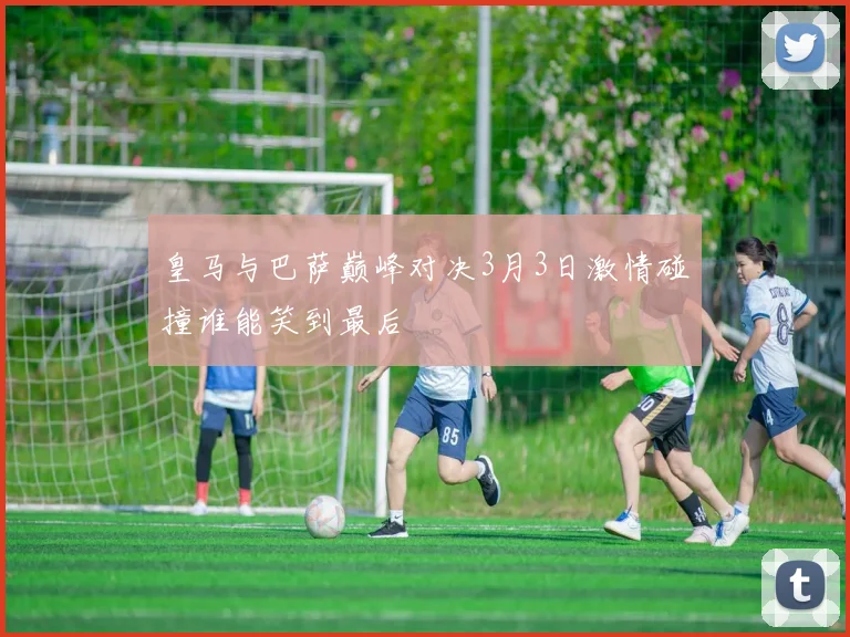 皇马与巴萨巅峰对决3月3日激情碰撞谁能笑到最后