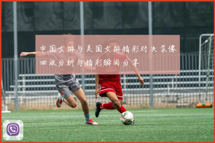 中国女排与美国女排精彩对决录像回放分析与精彩瞬间分享