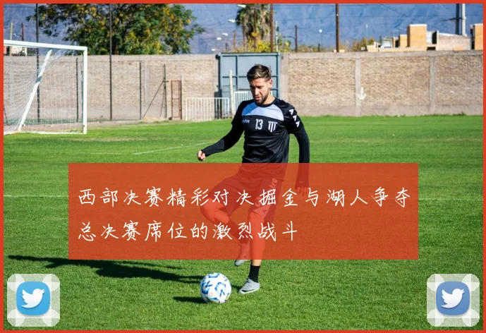 西部决赛精彩对决掘金与湖人争夺总决赛席位的激烈战斗