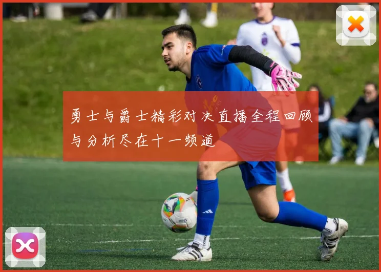 勇士与爵士精彩对决直播全程回顾与分析尽在十一频道