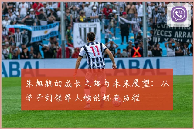 朱旭航的成长之路与未来展望：从学子到领军人物的蜕变历程