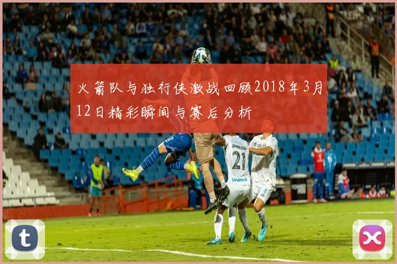 火箭队与独行侠激战回顾2018年3月12日精彩瞬间与赛后分析