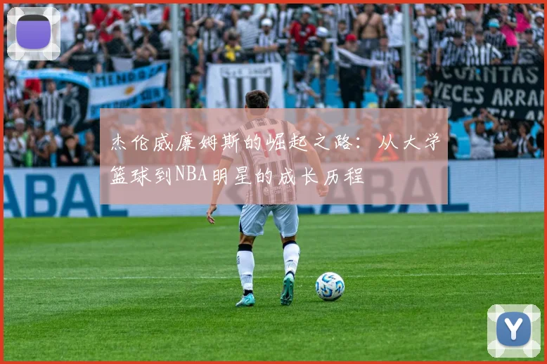 杰伦威廉姆斯的崛起之路：从大学篮球到NBA明星的成长历程
