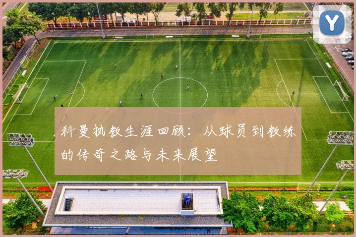 科曼执教生涯回顾：从球员到教练的传奇之路与未来展望