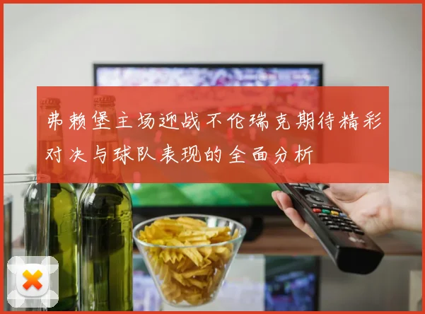 弗赖堡主场迎战不伦瑞克期待精彩对决与球队表现的全面分析