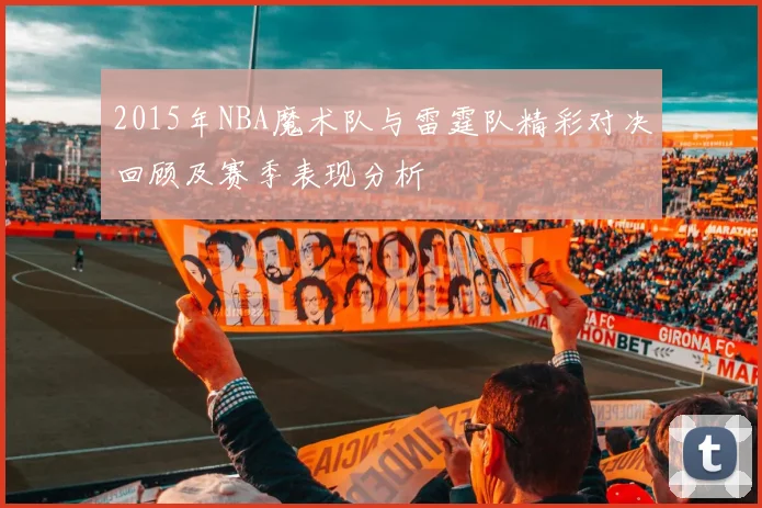 2015年NBA魔术队与雷霆队精彩对决回顾及赛季表现分析