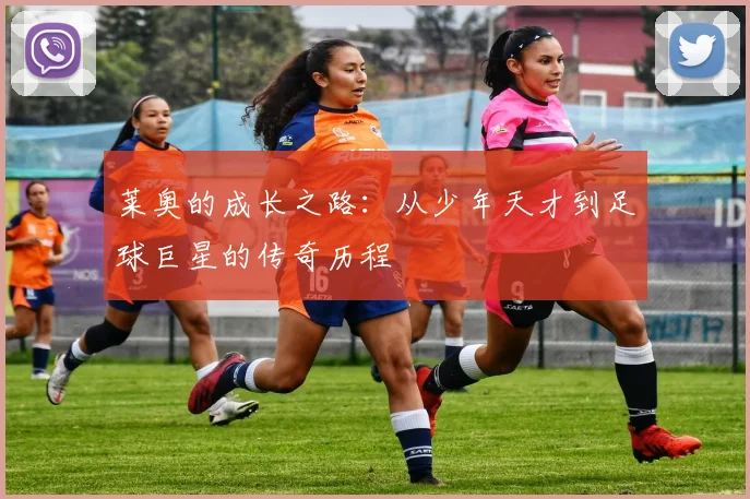 莱奥的成长之路：从少年天才到足球巨星的传奇历程