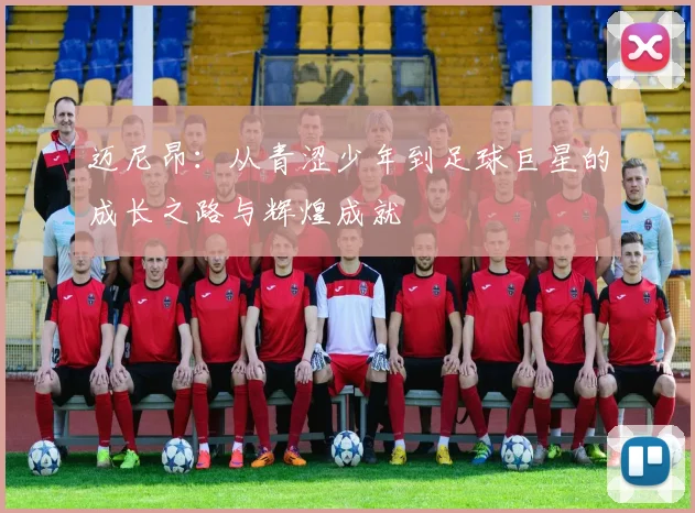 迈尼昂：从青涩少年到足球巨星的成长之路与辉煌成就