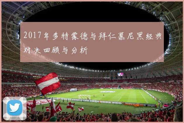 2017年多特蒙德与拜仁慕尼黑经典对决回顾与分析