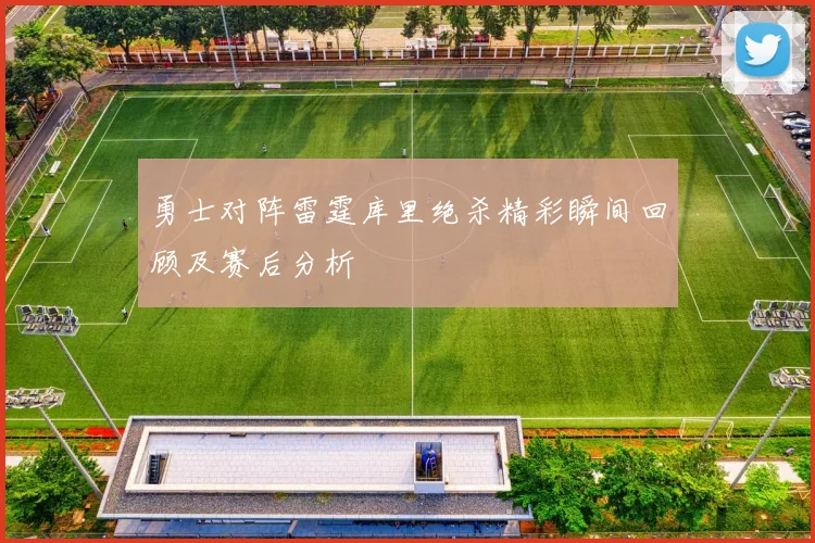勇士对阵雷霆库里绝杀精彩瞬间回顾及赛后分析