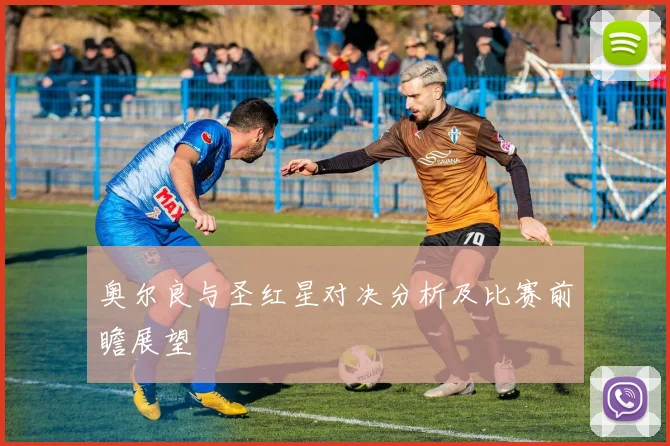 奥尔良与圣红星对决分析及比赛前瞻展望