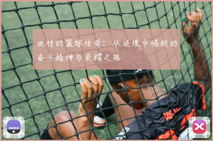 坎特的篮球传奇：从逆境中崛起的奋斗精神与荣耀之路