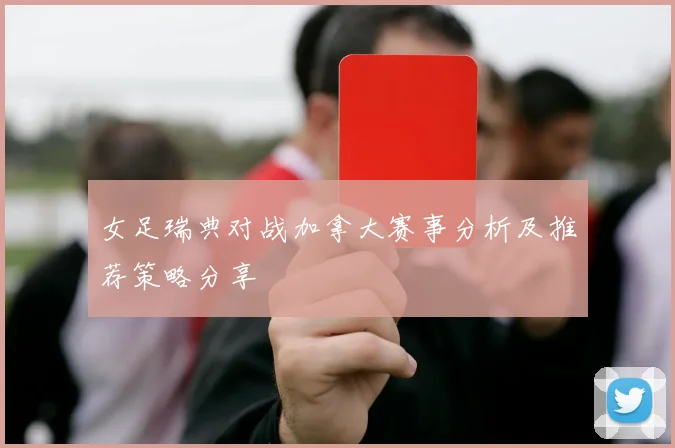 女足瑞典对战加拿大赛事分析及推荐策略分享