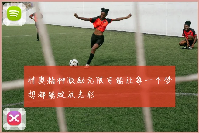 特奥精神激励无限可能让每一个梦想都能绽放光彩